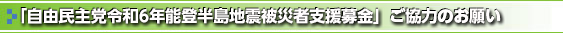 「自由民主党令和6年能登半島地震被災者支援募金」ご協力のお願い