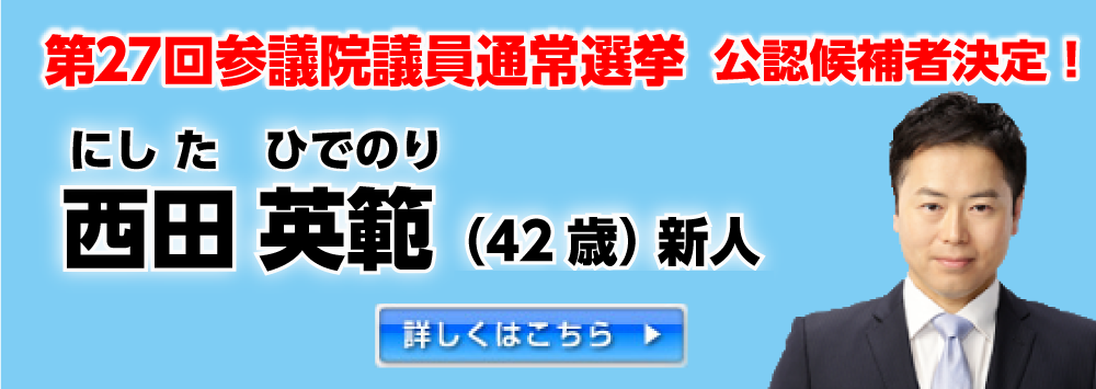 第27回参議院議員通常選挙　公認候補者決定！西田　英範